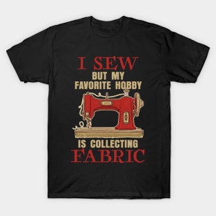 I Sew, but my Favorite hobby is collecting Fabric T-Shirt